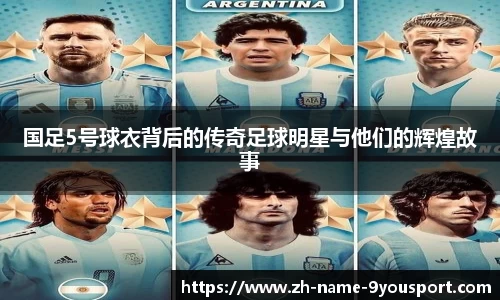 国足5号球衣背后的传奇足球明星与他们的辉煌故事