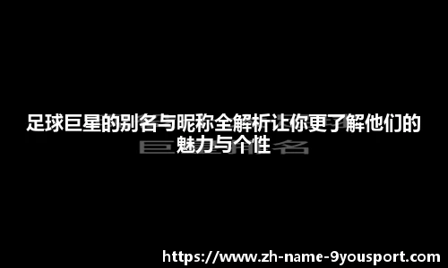 足球巨星的别名与昵称全解析让你更了解他们的魅力与个性